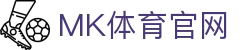 MK体育(MK SPORTS)平台 - 权威体育赛事直播与服务
